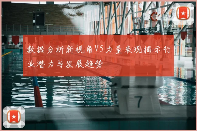 数据分析新视角V5力量表现揭示行业潜力与发展趋势