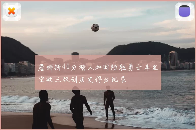 詹姆斯40分湖人加时险胜勇士库里空砍三双创历史得分纪录