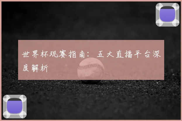 世界杯观赛指南：五大直播平台深度解析