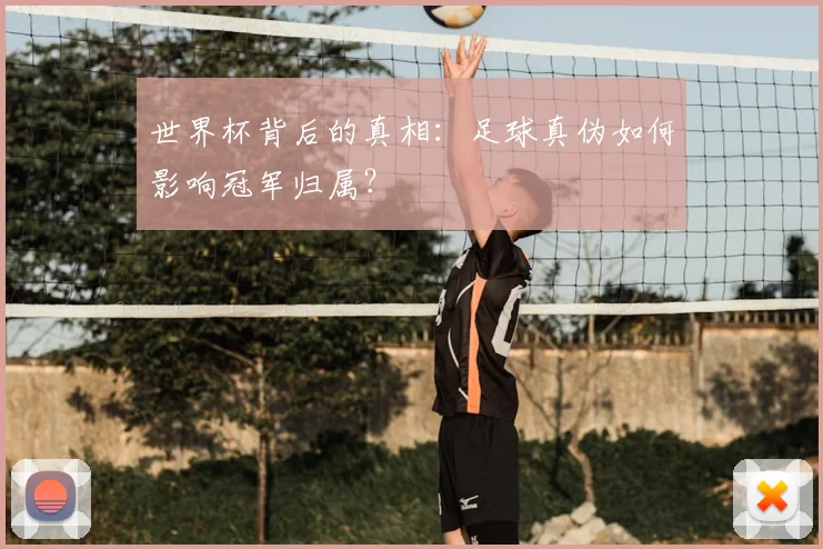世界杯背后的真相：足球真伪如何影响冠军归属？