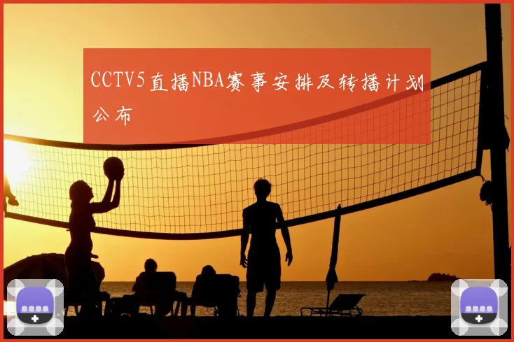 CCTV5直播NBA赛事安排及转播计划公布