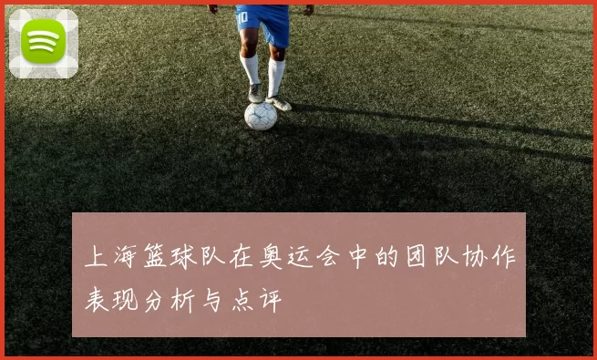 上海篮球队在奥运会中的团队协作表现分析与点评
