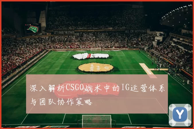 深入解析CSGO战术中的IG运营体系与团队协作策略