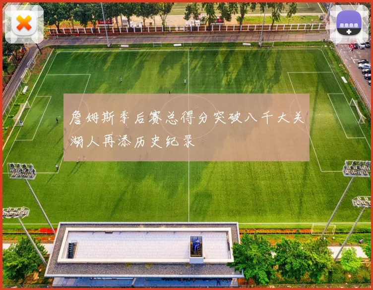 詹姆斯季后赛总得分突破八千大关湖人再添历史纪录