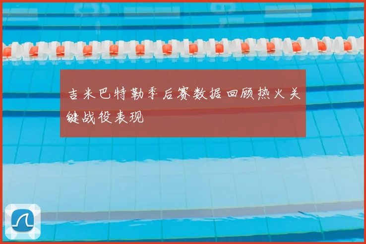 吉米巴特勒季后赛数据回顾热火关键战役表现