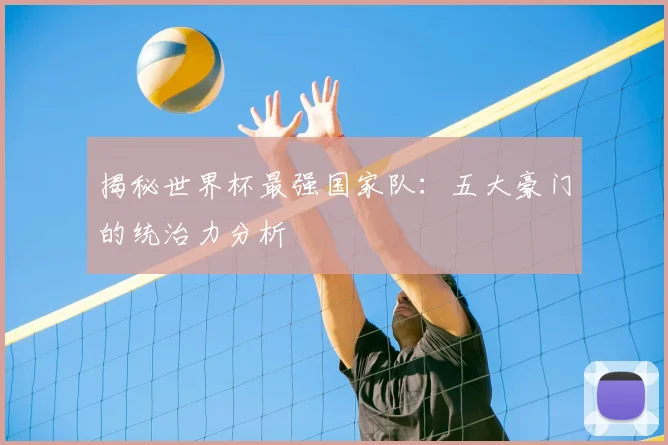 揭秘世界杯最强国家队：五大豪门的统治力分析