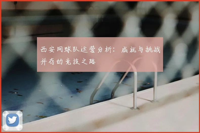 西安网球队运营分析：成就与挑战并存的竞技之路