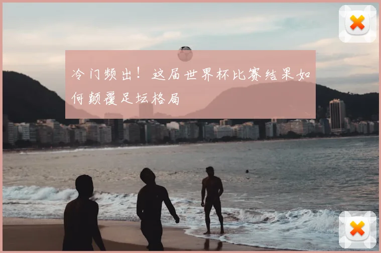 冷门频出！这届世界杯比赛结果如何颠覆足坛格局