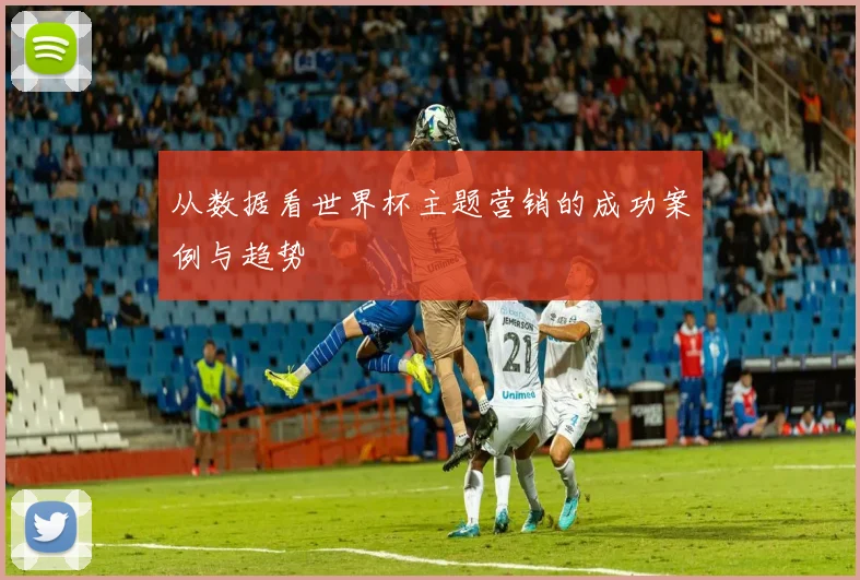 从数据看世界杯主题营销的成功案例与趋势