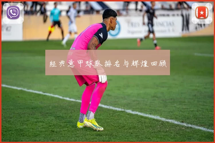 经典意甲球队排名与辉煌回顾