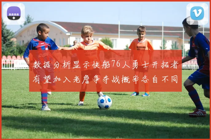 数据分析显示快船76人勇士开拓者有望加入老詹争夺战概率各自不同