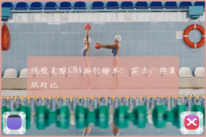 现役足球CBA排行榜单：实力、热度双对比