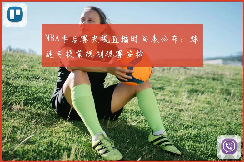 NBA季后赛央视直播时间表公布，球迷可提前规划观赛安排