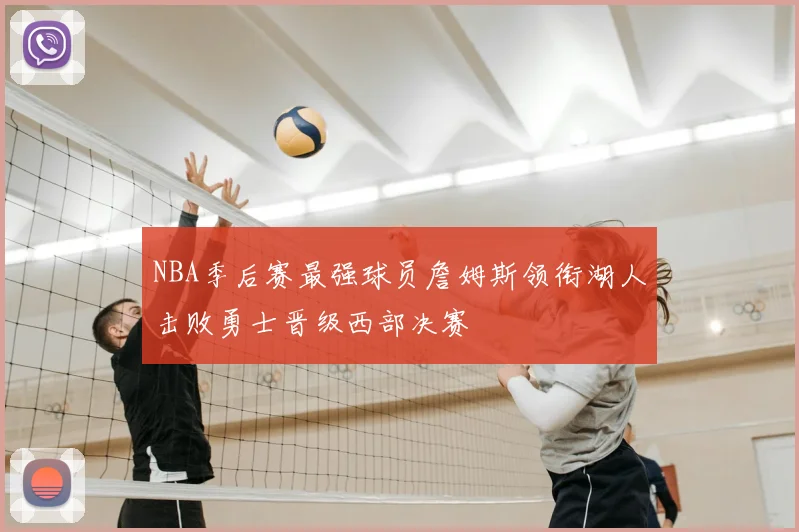 NBA季后赛最强球员詹姆斯领衔湖人击败勇士晋级西部决赛