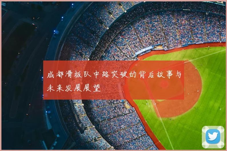 成都滑板队中路突破的背后故事与未来发展展望