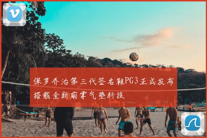 保罗乔治第三代签名鞋PG3正式发布搭载全新前掌气垫科技