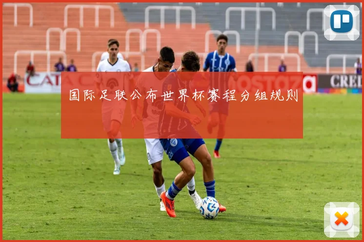 国际足联公布世界杯赛程分组规则