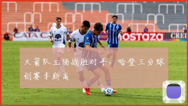 火箭队主场战胜对手，哈登三分球创赛季新高