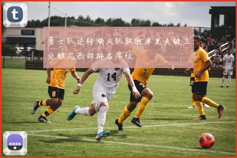 勇士队逆转湖人队取胜库里关键三分锁定西部排名席位