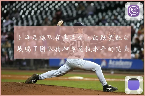 上海足球队在奥运会上的默契配合展现了团队精神与竞技水平的完美结合