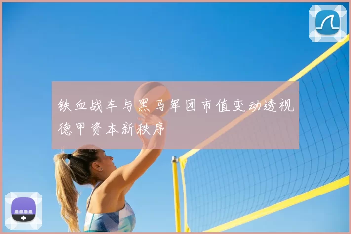 铁血战车与黑马军团市值变动透视德甲资本新秩序