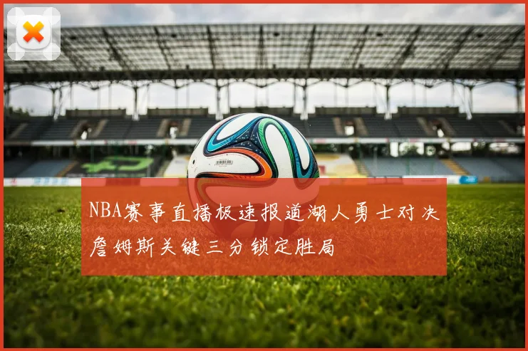NBA赛事直播极速报道湖人勇士对决詹姆斯关键三分锁定胜局