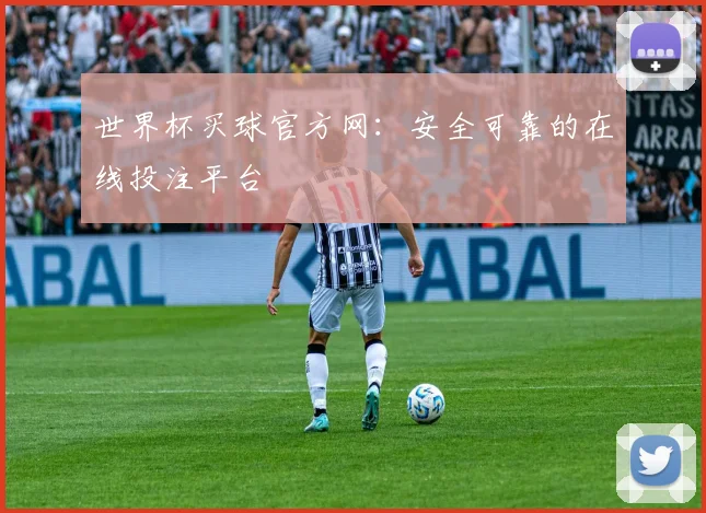 世界杯买球官方网：安全可靠的在线投注平台