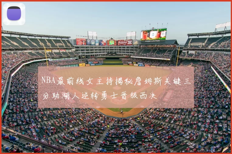 NBA最前线女主持揭秘詹姆斯关键三分助湖人逆转勇士晋级西决