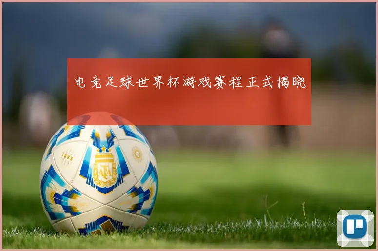 电竞足球世界杯游戏赛程正式揭晓