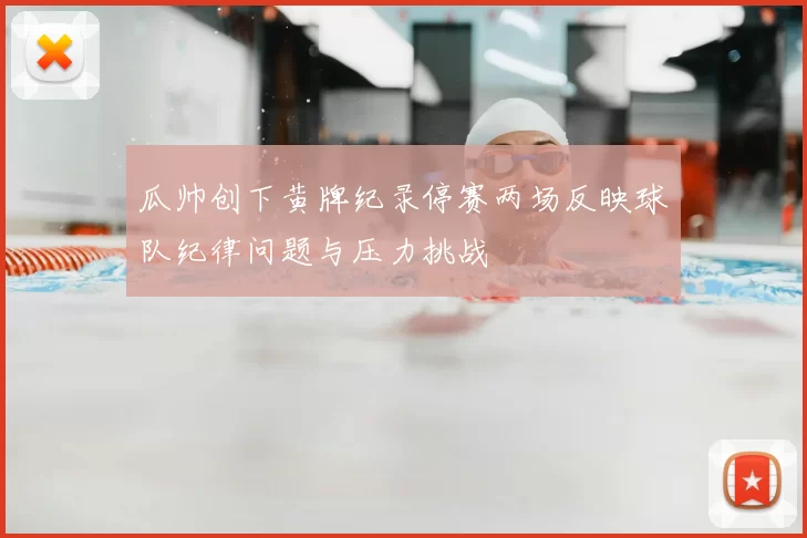 瓜帅创下黄牌纪录停赛两场反映球队纪律问题与压力挑战