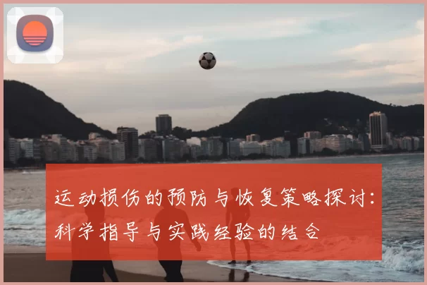 运动损伤的预防与恢复策略探讨：科学指导与实践经验的结合