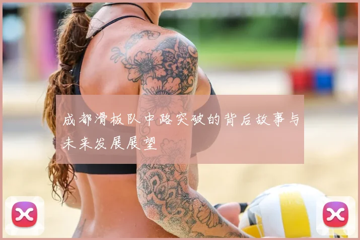 成都滑板队中路突破的背后故事与未来发展展望