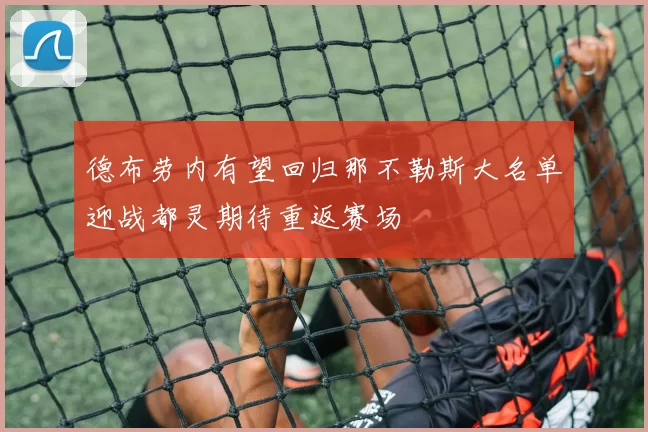 德布劳内有望回归那不勒斯大名单迎战都灵期待重返赛场