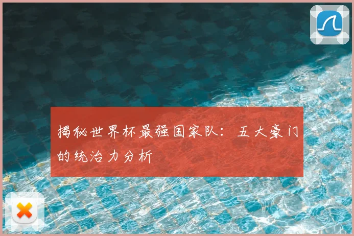 揭秘世界杯最强国家队：五大豪门的统治力分析