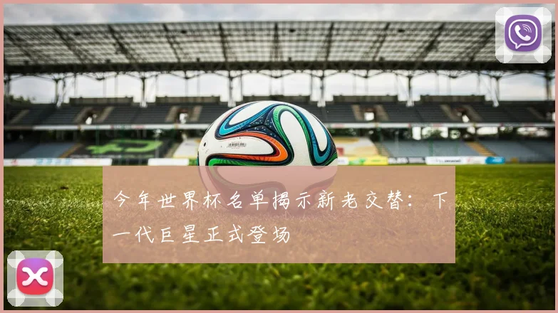 今年世界杯名单揭示新老交替：下一代巨星正式登场