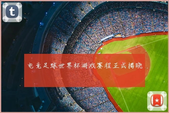 电竞足球世界杯游戏赛程正式揭晓