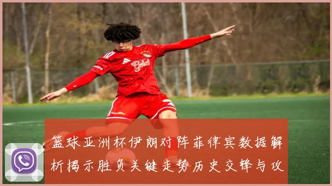 篮球亚洲杯伊朗对阵菲律宾数据解析揭示胜负关键走势历史交锋与攻防效率