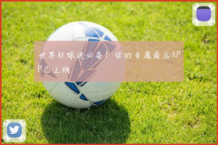 世界杯球迷必备！你的专属商店APP已上线