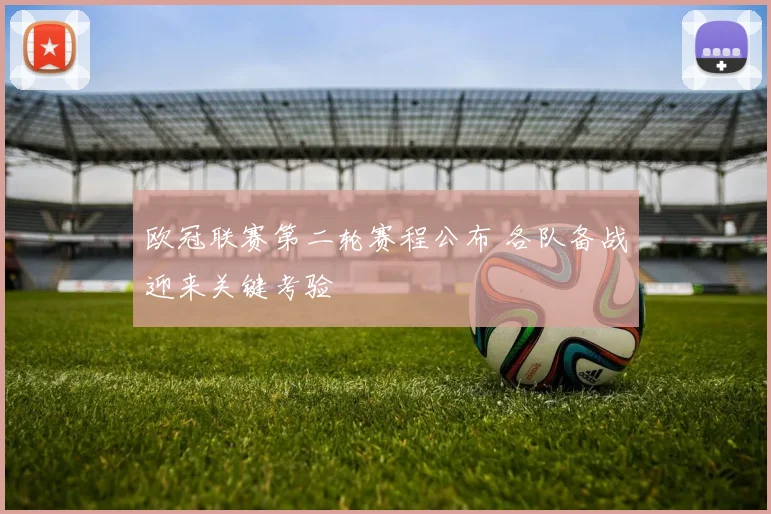 欧冠联赛第二轮赛程公布 各队备战迎来关键考验