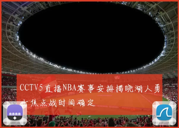 CCTV5直播NBA赛事安排揭晓湖人勇士焦点战时间确定