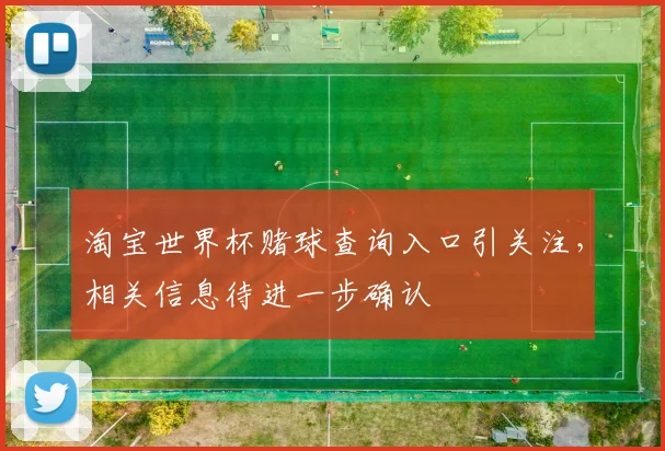 淘宝世界杯赌球查询入口引关注，相关信息待进一步确认
