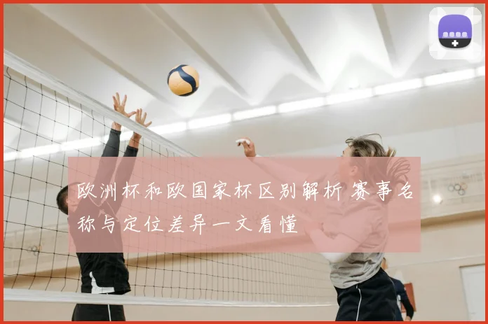 欧洲杯和欧国家杯区别解析 赛事名称与定位差异一文看懂