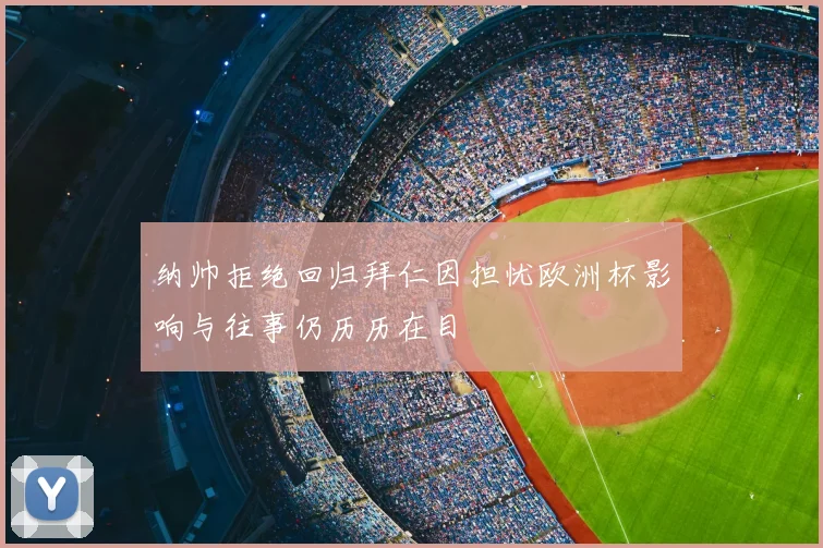 纳帅拒绝回归拜仁因担忧欧洲杯影响与往事仍历历在目