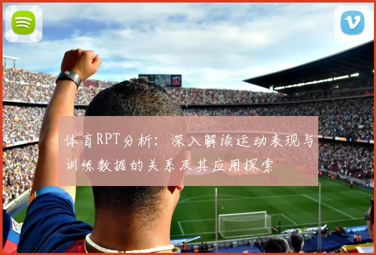 体育RPT分析：深入解读运动表现与训练数据的关系及其应用探索