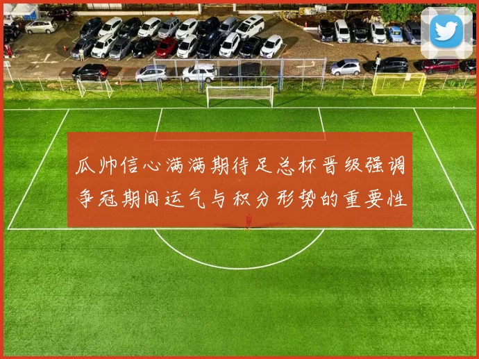 瓜帅信心满满期待足总杯晋级强调争冠期间运气与积分形势的重要性