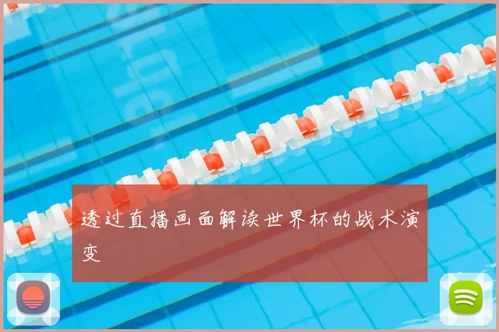 透过直播画面解读世界杯的战术演变