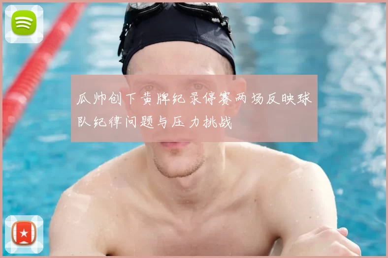 瓜帅创下黄牌纪录停赛两场反映球队纪律问题与压力挑战