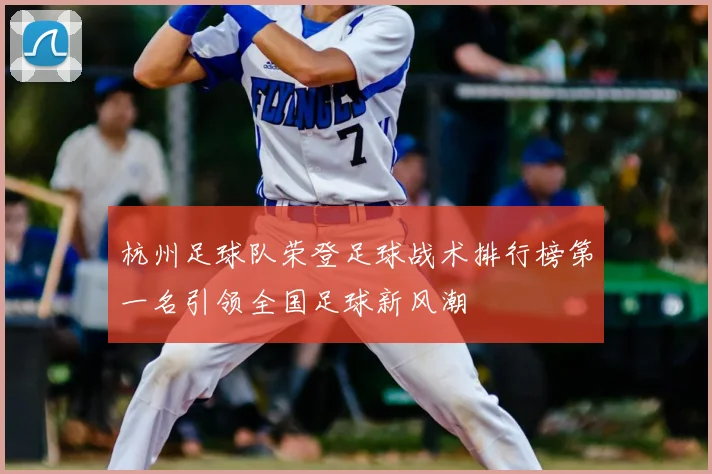 杭州足球队荣登足球战术排行榜第一名引领全国足球新风潮