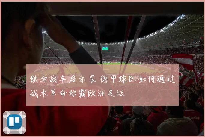 铁血战车启示录 德甲球队如何通过战术革命称霸欧洲足坛