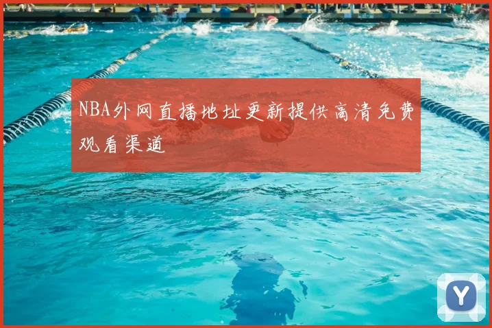 NBA外网直播地址更新提供高清免费观看渠道